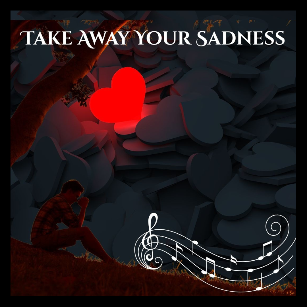 Take Away Your Sadness. ( An Eternal Love Song)
